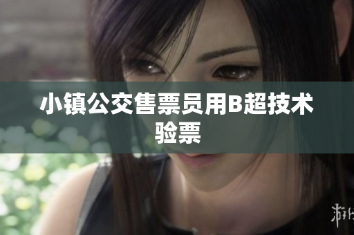 小镇公交售票员用B超技术验票