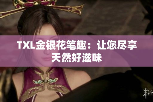 TXL金银花笔趣：让您尽享天然好滋味