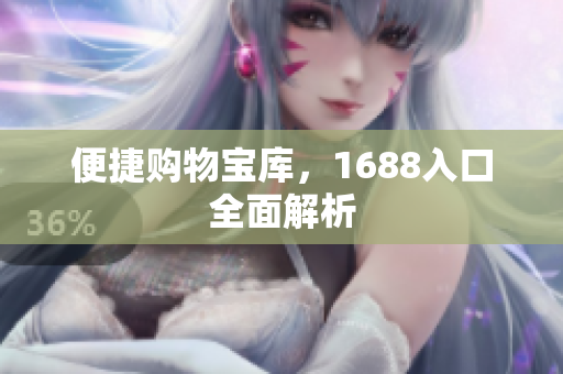 便捷购物宝库，1688入口全面解析