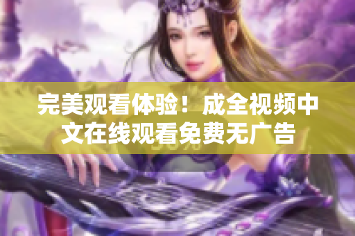 完美观看体验！成全视频中文在线观看免费无广告