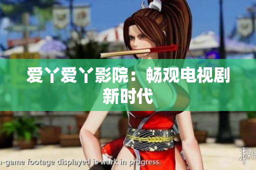 爱丫爱丫影院：畅观电视剧新时代