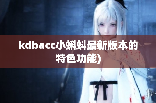 kdbacc小蝌蚪最新版本的特色功能)