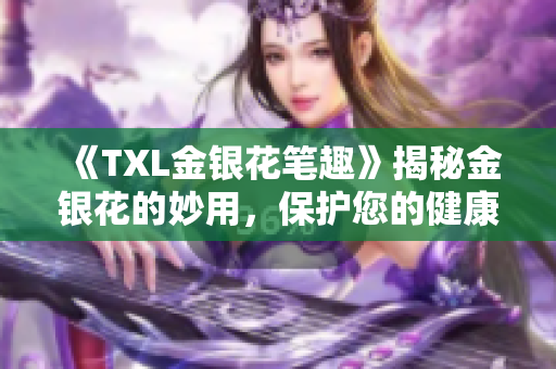 《TXL金银花笔趣》揭秘金银花的妙用，保护您的健康