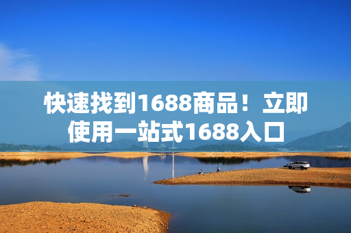 快速找到1688商品！立即使用一站式1688入口