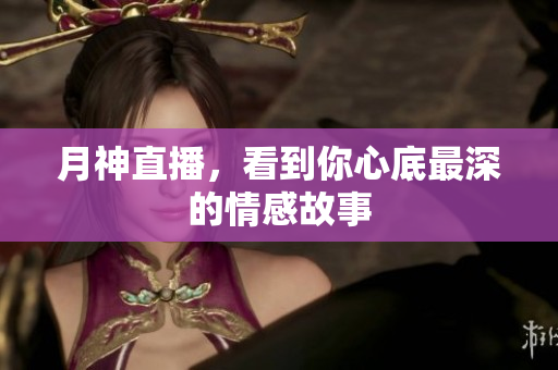 月神直播，看到你心底最深的情感故事