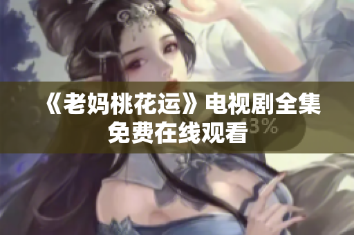 《老妈桃花运》电视剧全集免费在线观看