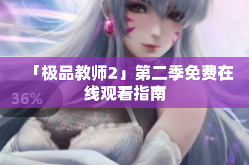 「极品教师2」第二季免费在线观看指南
