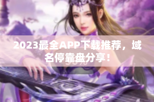 2023最全APP下载推荐，域名停靠盘分享！