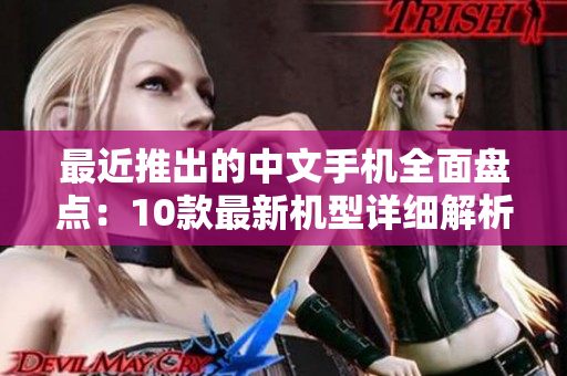 最近推出的中文手机全面盘点：10款最新机型详细解析