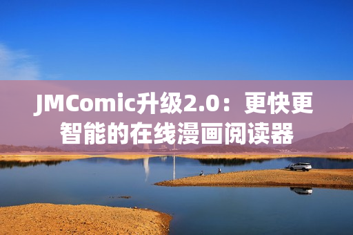 JMComic升级2.0：更快更智能的在线漫画阅读器