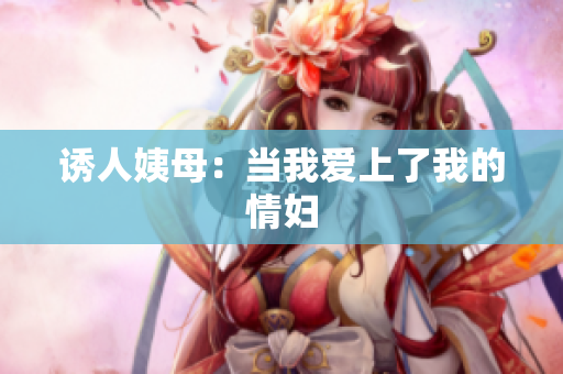 诱人姨母：当我爱上了我的情妇