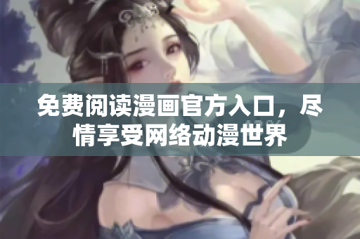 免费阅读漫画官方入口，尽情享受网络动漫世界