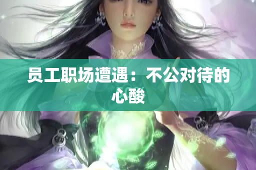 员工职场遭遇：不公对待的心酸