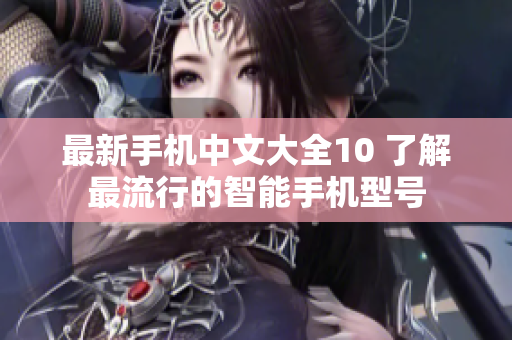 最新手机中文大全10 了解最流行的智能手机型号