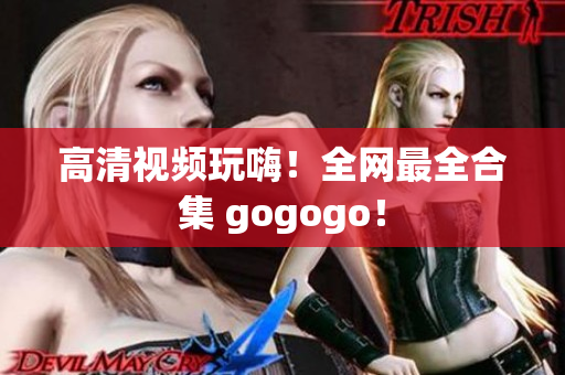 高清视频玩嗨！全网最全合集 gogogo！