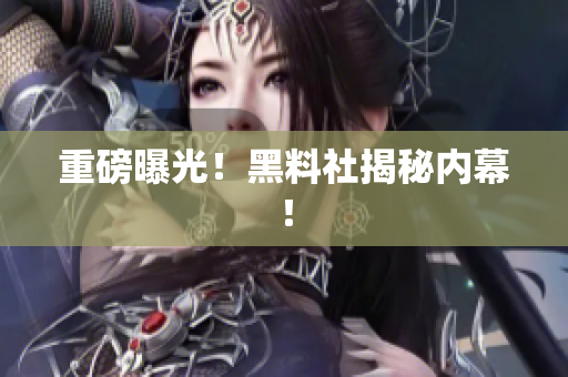 重磅曝光！黑料社揭秘内幕！