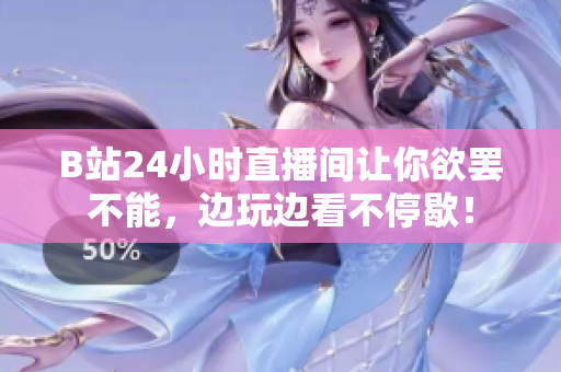 B站24小时直播间让你欲罢不能，边玩边看不停歇！