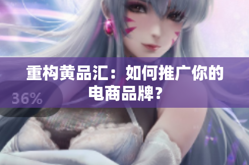 重构黄品汇：如何推广你的电商品牌？