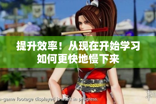 提升效率！从现在开始学习如何更快地慢下来