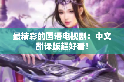 最精彩的国语电视剧：中文翻译版超好看！