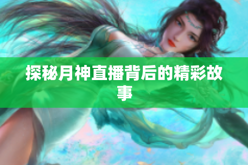 探秘月神直播背后的精彩故事
