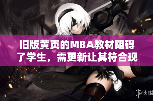 旧版黄页的MBA教材阻碍了学生，需更新让其符合现代需求