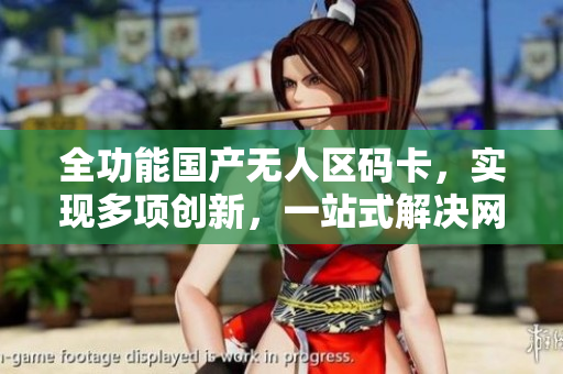 全功能国产无人区码卡，实现多项创新，一站式解决网络问题