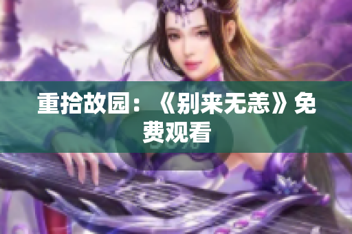 重拾故园：《别来无恙》免费观看