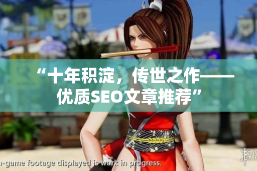 “十年积淀，传世之作——优质SEO文章推荐”
