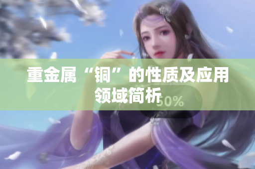 重金属“铜”的性质及应用领域简析