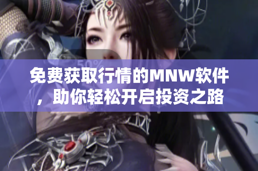免费获取行情的MNW软件，助你轻松开启投资之路