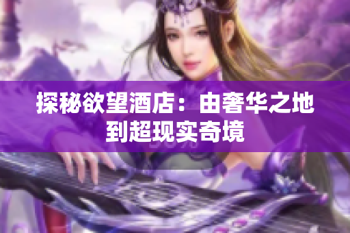探秘欲望酒店：由奢华之地到超现实奇境
