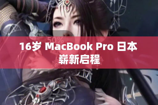 16岁 MacBook Pro 日本 崭新启程