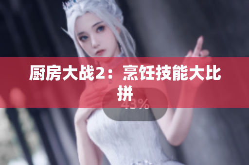 厨房大战2：烹饪技能大比拼