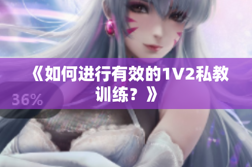 《如何进行有效的1V2私教训练？》