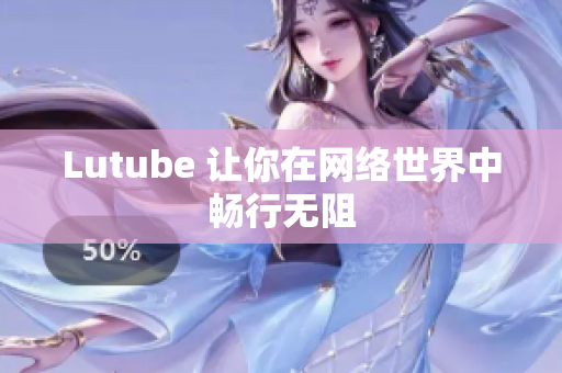Lutube 让你在网络世界中畅行无阻