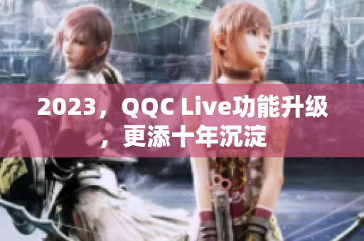2023，QQC Live功能升级，更添十年沉淀