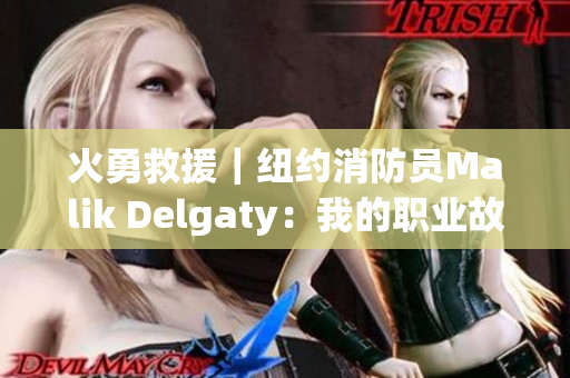 火勇救援｜纽约消防员Malik Delgaty：我的职业故事