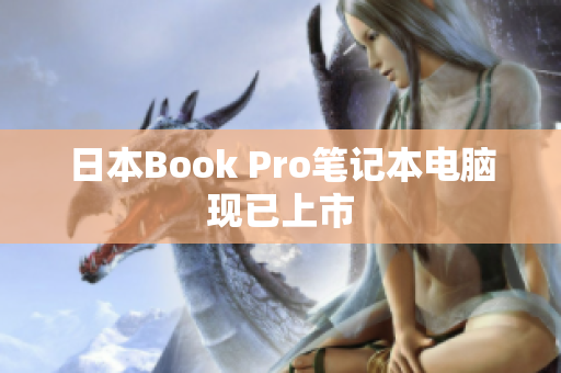 日本Book Pro笔记本电脑现已上市
