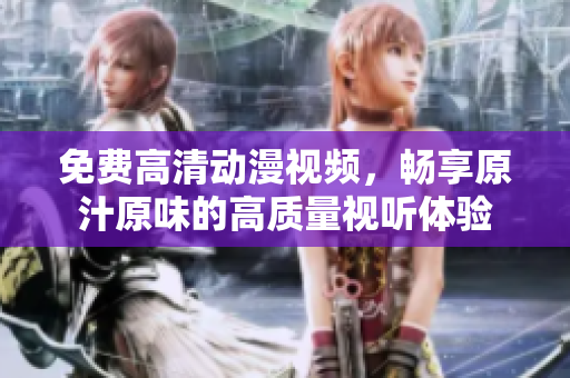 免费高清动漫视频，畅享原汁原味的高质量视听体验