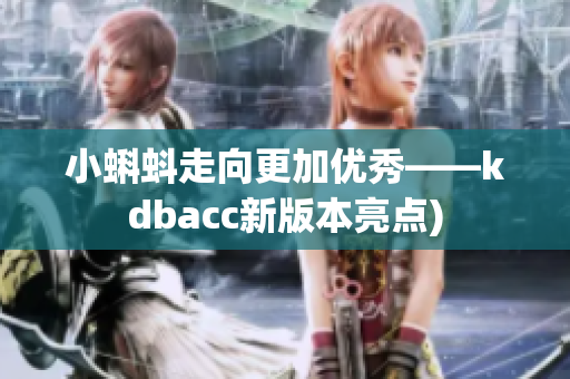 小蝌蚪走向更加优秀——kdbacc新版本亮点)