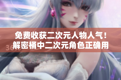 免费收获二次元人物人气！解密桶中二次元角色正确用法