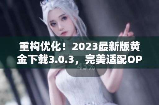 重构优化！2023最新版黄金下载3.0.3，完美适配OPPO装妆