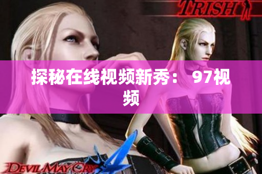 探秘在线视频新秀： 97视频