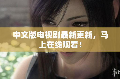 中文版电视剧最新更新，马上在线观看！