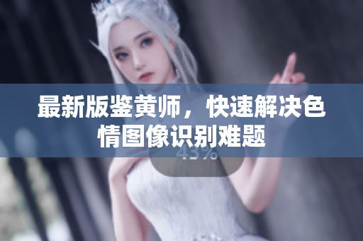 最新版鉴黄师，快速解决色情图像识别难题