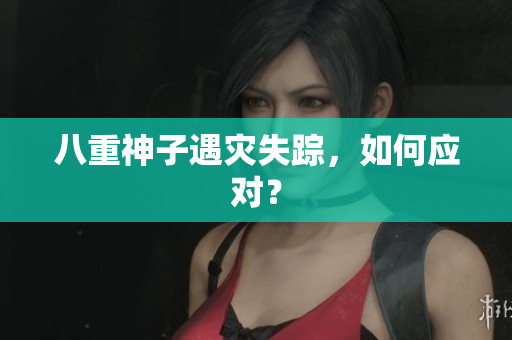 八重神子遇灾失踪，如何应对？