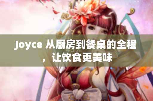 Joyce 从厨房到餐桌的全程，让饮食更美味