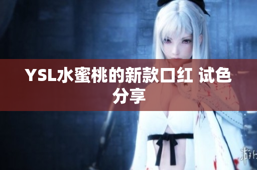 YSL水蜜桃的新款口红 试色分享