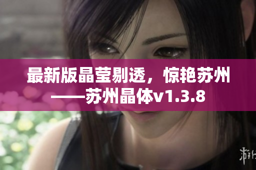最新版晶莹剔透，惊艳苏州——苏州晶体v1.3.8